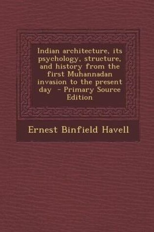 Cover of Indian Architecture, Its Psychology, Structure, and History from the First Muhannadan Invasion to the Present Day - Primary Source Edition