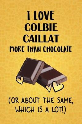 Book cover for I Love Colbie Caillat More Than Chocolate (Or About The Same, Which Is A Lot!)