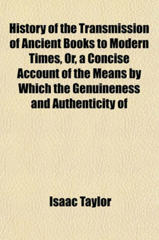 Cover of History of the Transmission of Ancient Books to Modern Times, Or, a Concise Account of the Means by Which the Genuineness and Authenticity of Ancient Historical Works Are Ascertained