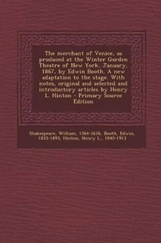 Cover of The Merchant of Venice, as Produced at the Winter Garden Theatre of New York, January, 1867, by Edwin Booth. a New Adaptation to the Stage. with Notes, Original and Selected and Introductory Articles by Henry L. Hinton - Primary Source Edition