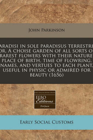 Cover of Paradisi in Sole Paradisus Terrestris, Or, a Choise Garden of All Sorts of Rarest Flowers with Their Nature, Place of Birth, Time of Flowring, Names, and Vertues to Each Plant, Useful in Physic or Admired for Beauty (1656)