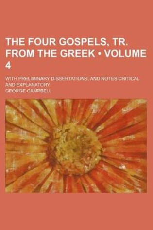 Cover of The Four Gospels, Tr. from the Greek (Volume 4); With Preliminary Dissertations, and Notes Critical and Explanatory