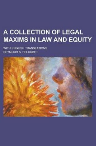 Cover of A Collection of Legal Maxims in Law and Equity; With English Translations