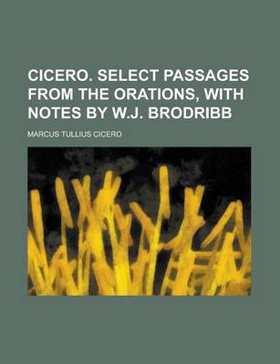 Book cover for Cicero. Select Passages from the Orations, with Notes by W.J. Brodribb