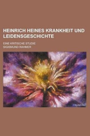 Cover of Heinrich Heines Krankheit Und Leidensgeschichte; Eine Kritische Studie