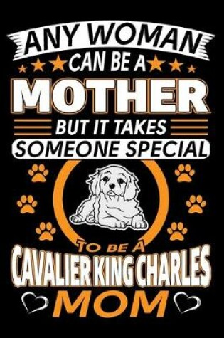 Cover of Any Woman Can Be A Mother But It Takes Someone Special To Be A Cavalier King Charles Mom