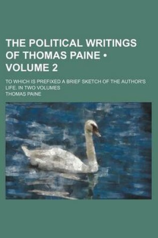 Cover of The Political Writings of Thomas Paine (Volume 2); To Which Is Prefixed a Brief Sketch of the Author's Life. in Two Volumes
