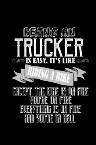 Cover of Being a trucker is easy. It's like riding a bike. Except the bike is on fire, you're on fire, everything is on fire and you're in hell