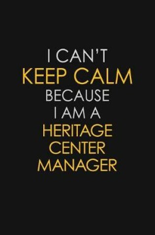 Cover of I Can't Keep Calm Because I Am A Heritage Center Manager