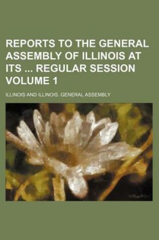 Cover of Reports to the General Assembly of Illinois at Its Regular Session Volume 1