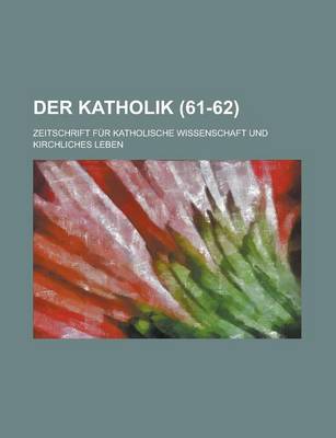 Book cover for Der Katholik; Zeitschrift Fur Katholische Wissenschaft Und Kirchliches Leben (61-62 )