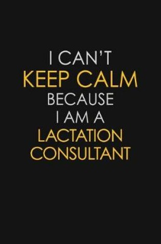 Cover of I Can't Keep Calm Because I Am A Lactation Consultant