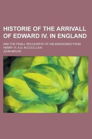 Cover of Historie of the Arrivall of Edward IV. in England; And the Finall Recouerye of His Kingdomes from Henry VI. A.D. M.CCCC.LXXI
