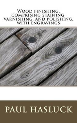 Book cover for Wood Finishing, Comprising Staining, Varnishing, and Polishing, with Engravings