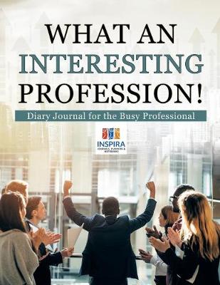 Book cover for What an Interesting Profession! Diary Journal for the Busy Professional