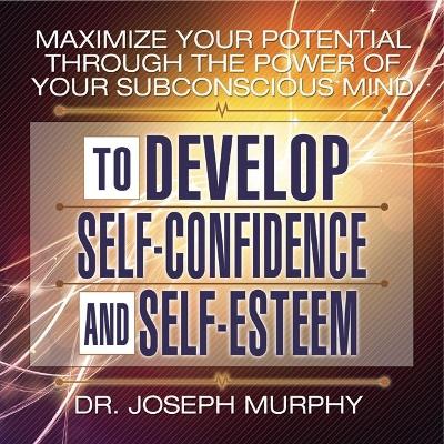 Book cover for Maximize Your Potential Through the Power Your Subconscious Mind to Develop Self-Confidence and Self-Esteem