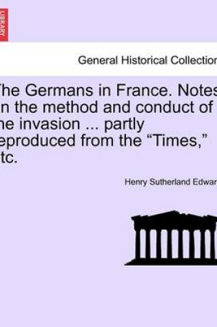 Cover of The Germans in France. Notes on the Method and Conduct of the Invasion ... Partly Reproduced from the Times, Etc.