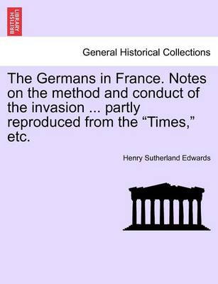 Book cover for The Germans in France. Notes on the Method and Conduct of the Invasion ... Partly Reproduced from the Times, Etc.