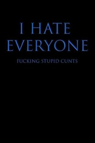 Cover of I Hate Everyone Fucking Stupid Cunts