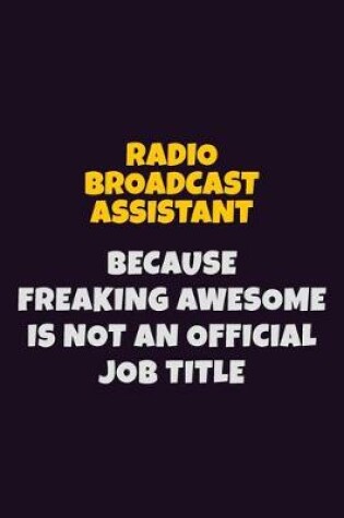 Cover of Radio Broadcast Assistant, Because Freaking Awesome Is Not An Official Job Title