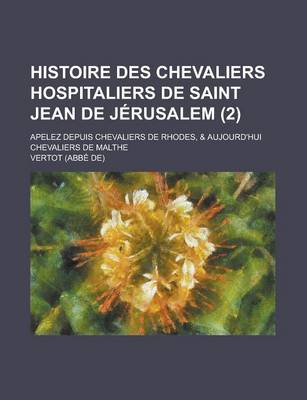 Book cover for Histoire Des Chevaliers Hospitaliers de Saint Jean de Jerusalem; Apelez Depuis Chevaliers de Rhodes, & Aujourd'hui Chevaliers de Malthe (2 )