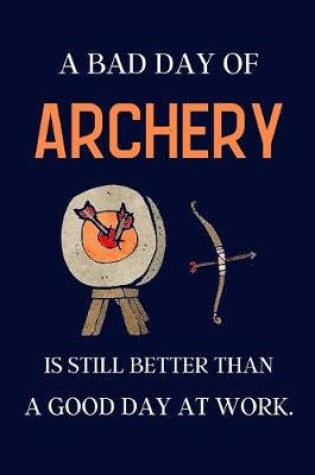 Cover of A bad day of Archery is still better than a good day at work.