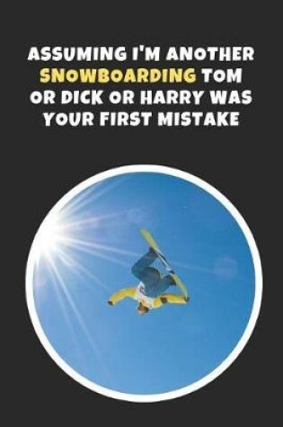 Cover of Assuming I'm Another Snowboarding Tom Or Dick Or Harry Was Your First Mistake