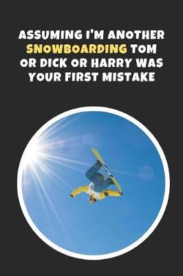 Book cover for Assuming I'm Another Snowboarding Tom Or Dick Or Harry Was Your First Mistake