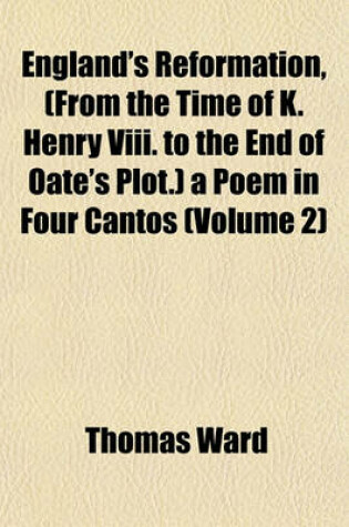 Cover of England's Reformation, (from the Time of K. Henry VIII. to the End of Oate's Plot.) a Poem in Four Cantos (Volume 2)