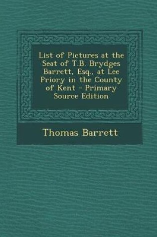 Cover of List of Pictures at the Seat of T.B. Brydges Barrett, Esq., at Lee Priory in the County of Kent - Primary Source Edition