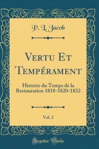 Cover of Vertu Et Tempérament, Vol. 2: Histoire du Temps de la Restauration 1818-1820-1832 (Classic Reprint)