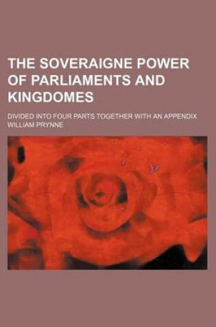 Cover of The Soveraigne Power of Parliaments and Kingdomes; Divided Into Four Parts Together with an Appendix