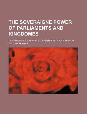 Book cover for The Soveraigne Power of Parliaments and Kingdomes; Divided Into Four Parts Together with an Appendix