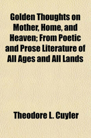 Cover of Golden Thoughts on Mother, Home, and Heaven; From Poetic and Prose Literature of All Ages and All Lands