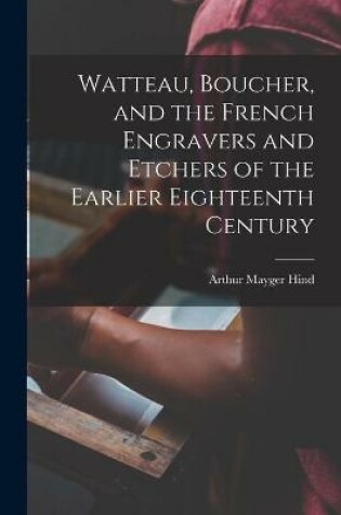 Cover of Watteau, Boucher, and the French Engravers and Etchers of the Earlier Eighteenth Century