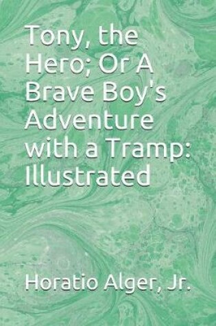 Cover of Tony, the Hero; Or A Brave Boy's Adventure with a Tramp