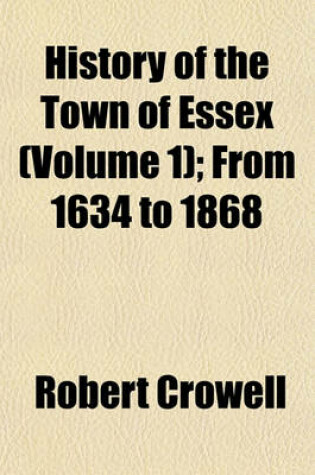 Cover of History of the Town of Essex (Volume 1); From 1634 to 1868