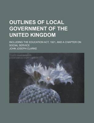 Book cover for Outlines of Local Government of the United Kingdom; Including the Education ACT, 1921, and a Chapter on Social Service