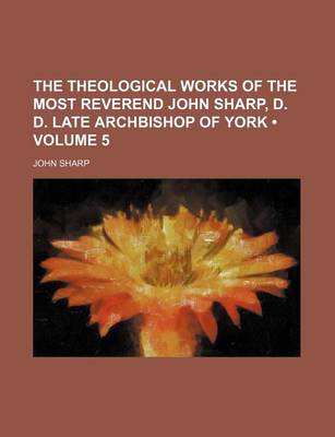 Book cover for The Theological Works of the Most Reverend John Sharp, D. D. Late Archbishop of York (Volume 5)
