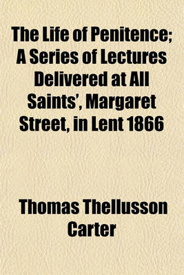 Book cover for The Life of Penitence; A Series of Lectures Delivered at All Saints', Margaret Street, in Lent 1866