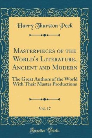 Cover of Masterpieces of the World's Literature, Ancient and Modern, Vol. 17: The Great Authors of the World With Their Master Productions (Classic Reprint)