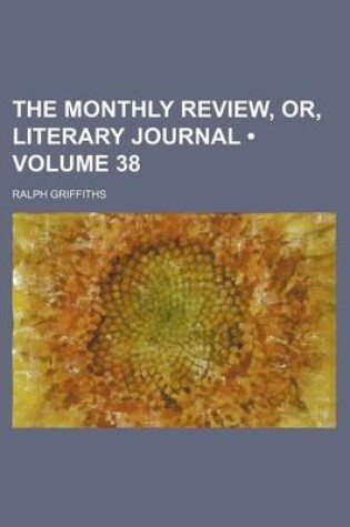 Cover of The Monthly Review, Or, Literary Journal (Volume 38)