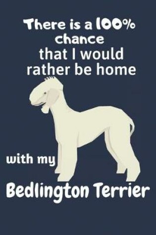 Cover of There is a 100% chance that I would rather be home with my Bedlington Terrier