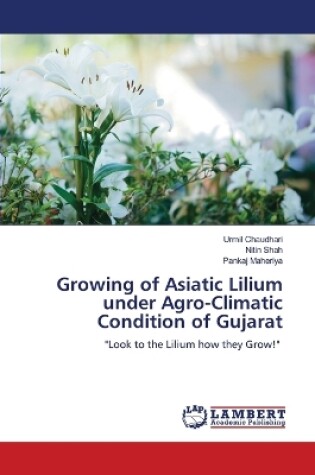 Cover of Growing of Asiatic Lilium under Agro-Climatic Condition of Gujarat