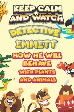 Cover of keep calm and watch detective Emmett how he will behave with plant and animals