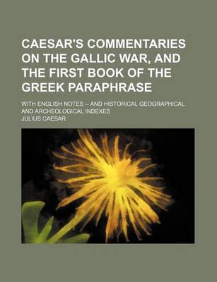 Book cover for Caesar's Commentaries on the Gallic War, and the First Book of the Greek Paraphrase; With English Notes -- And Historical Geographical and Archeological Indexes