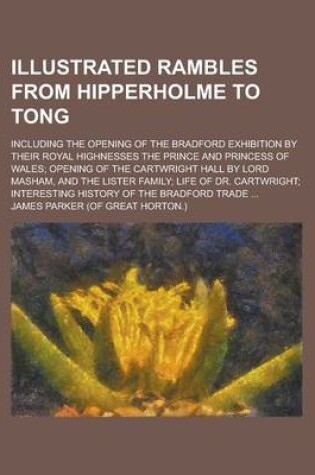 Cover of Illustrated Rambles from Hipperholme to Tong; Including the Opening of the Bradford Exhibition by Their Royal Highnesses the Prince and Princess of Wales; Opening of the Cartwright Hall by Lord Masham, and the Lister Family; Life of Dr.