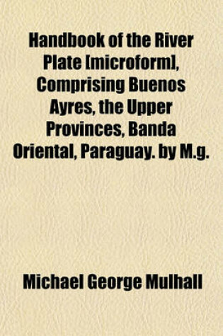 Cover of Handbook of the River Plate [Microform], Comprising Buenos Ayres, the Upper Provinces, Banda Oriental, Paraguay. by M.G.