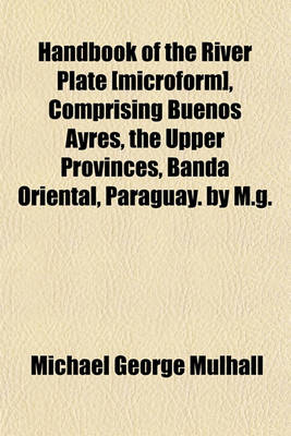 Book cover for Handbook of the River Plate [Microform], Comprising Buenos Ayres, the Upper Provinces, Banda Oriental, Paraguay. by M.G.