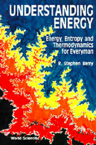 Cover of Understanding Energy: Energy, Entropy And Thermodynamics For Everyman